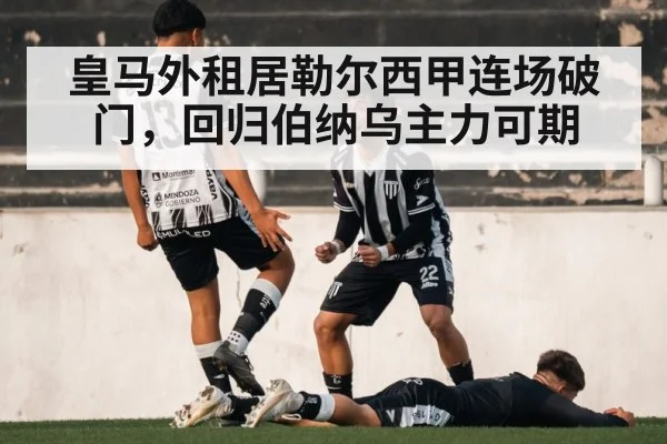 皇马外租居勒尔西甲连场破门，回归伯纳乌主力可期