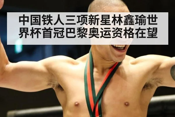 中国铁人三项新星林鑫瑜世界杯首冠巴黎奥运资格在望
